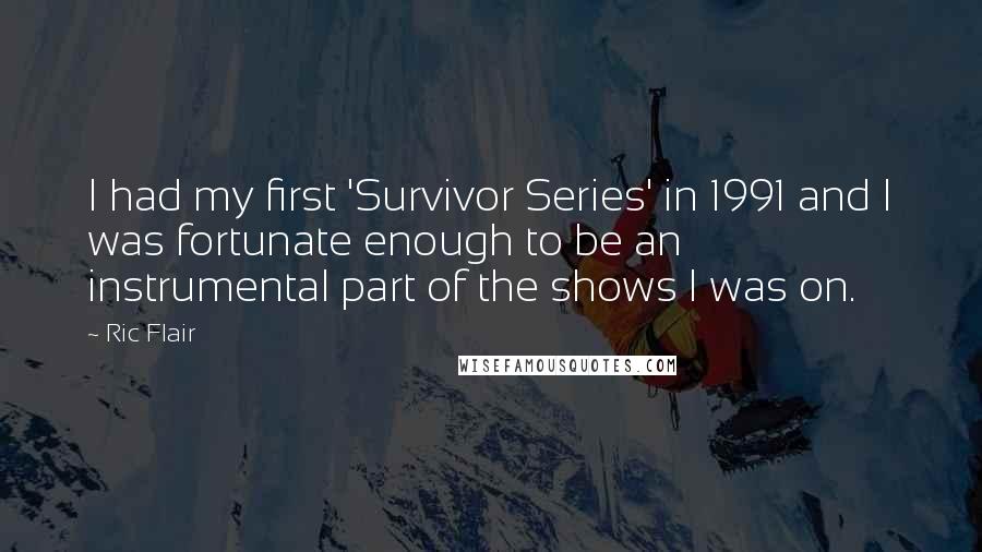 Ric Flair Quotes: I had my first 'Survivor Series' in 1991 and I was fortunate enough to be an instrumental part of the shows I was on.