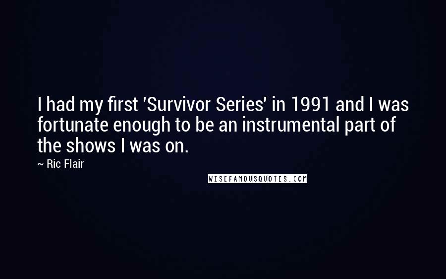 Ric Flair Quotes: I had my first 'Survivor Series' in 1991 and I was fortunate enough to be an instrumental part of the shows I was on.