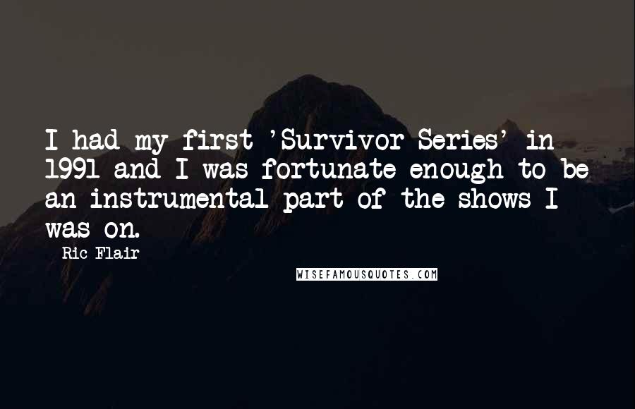 Ric Flair Quotes: I had my first 'Survivor Series' in 1991 and I was fortunate enough to be an instrumental part of the shows I was on.