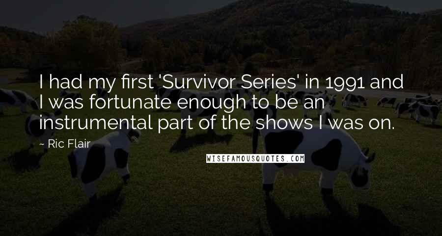 Ric Flair Quotes: I had my first 'Survivor Series' in 1991 and I was fortunate enough to be an instrumental part of the shows I was on.