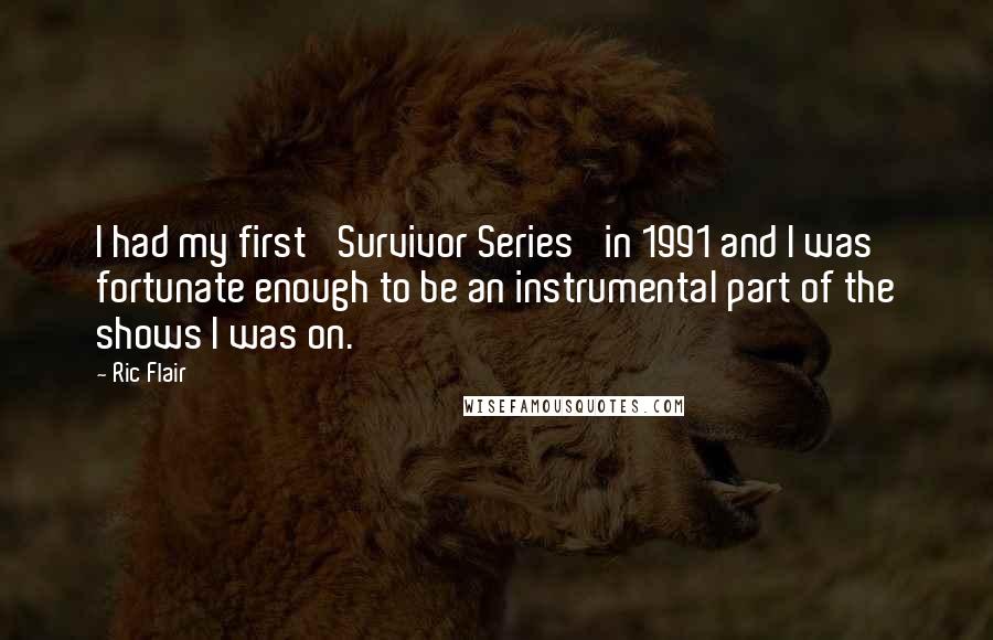 Ric Flair Quotes: I had my first 'Survivor Series' in 1991 and I was fortunate enough to be an instrumental part of the shows I was on.