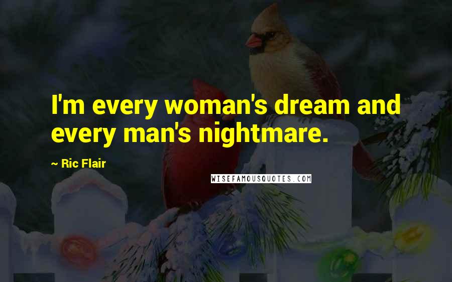 Ric Flair Quotes: I'm every woman's dream and every man's nightmare.