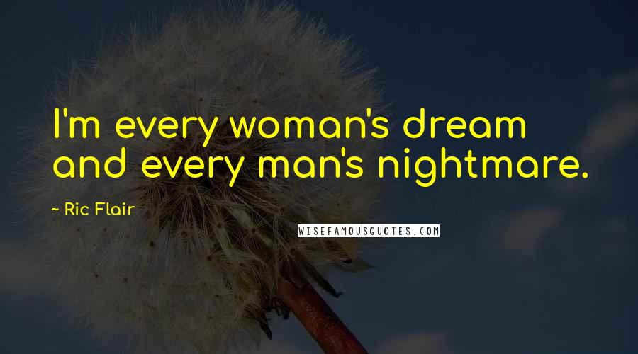Ric Flair Quotes: I'm every woman's dream and every man's nightmare.