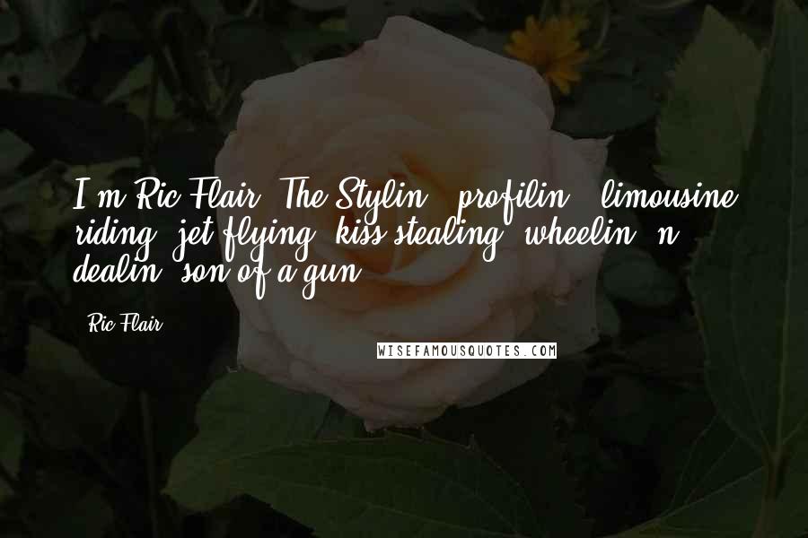 Ric Flair Quotes: I'm Ric Flair! The Stylin', profilin', limousine riding, jet flying, kiss-stealing, wheelin' n' dealin' son of a gun!