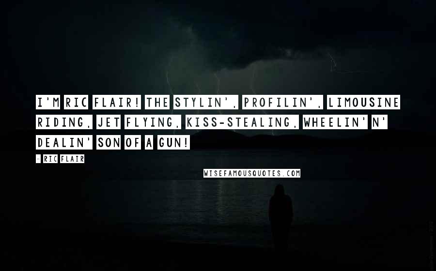 Ric Flair Quotes: I'm Ric Flair! The Stylin', profilin', limousine riding, jet flying, kiss-stealing, wheelin' n' dealin' son of a gun!