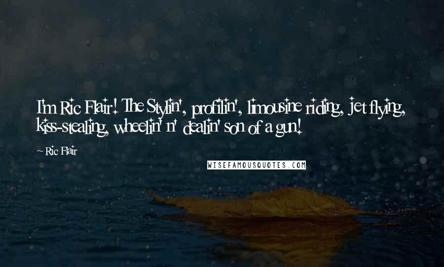 Ric Flair Quotes: I'm Ric Flair! The Stylin', profilin', limousine riding, jet flying, kiss-stealing, wheelin' n' dealin' son of a gun!