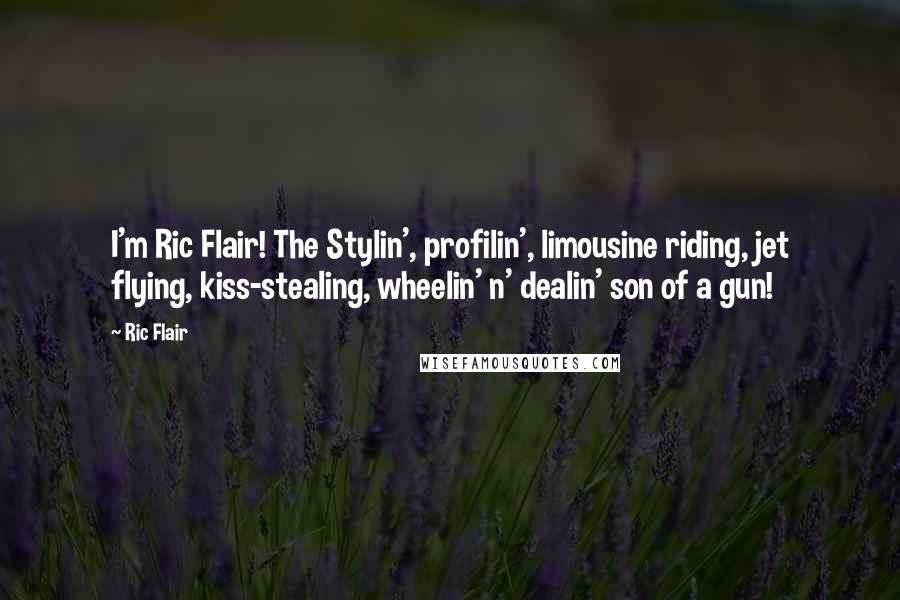 Ric Flair Quotes: I'm Ric Flair! The Stylin', profilin', limousine riding, jet flying, kiss-stealing, wheelin' n' dealin' son of a gun!