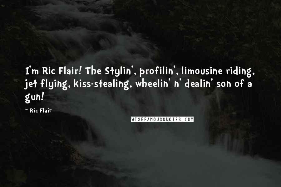Ric Flair Quotes: I'm Ric Flair! The Stylin', profilin', limousine riding, jet flying, kiss-stealing, wheelin' n' dealin' son of a gun!