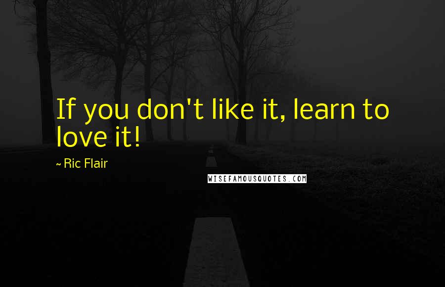 Ric Flair Quotes: If you don't like it, learn to love it!