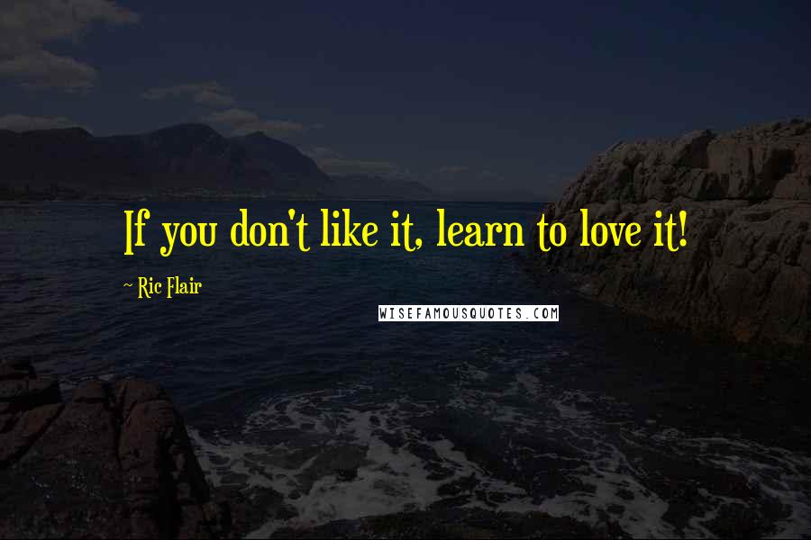 Ric Flair Quotes: If you don't like it, learn to love it!