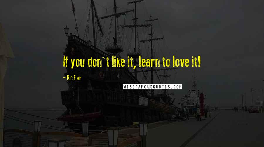 Ric Flair Quotes: If you don't like it, learn to love it!