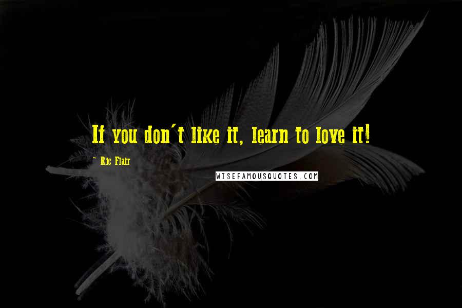 Ric Flair Quotes: If you don't like it, learn to love it!