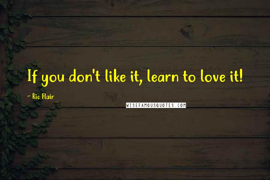 Ric Flair Quotes: If you don't like it, learn to love it!