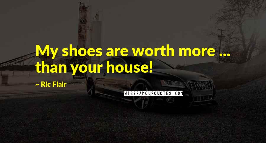 Ric Flair Quotes: My shoes are worth more ... than your house!