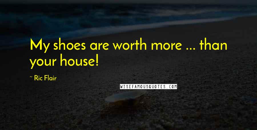 Ric Flair Quotes: My shoes are worth more ... than your house!