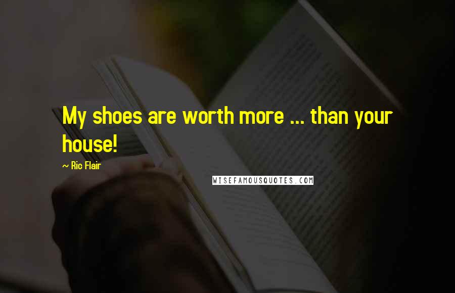 Ric Flair Quotes: My shoes are worth more ... than your house!