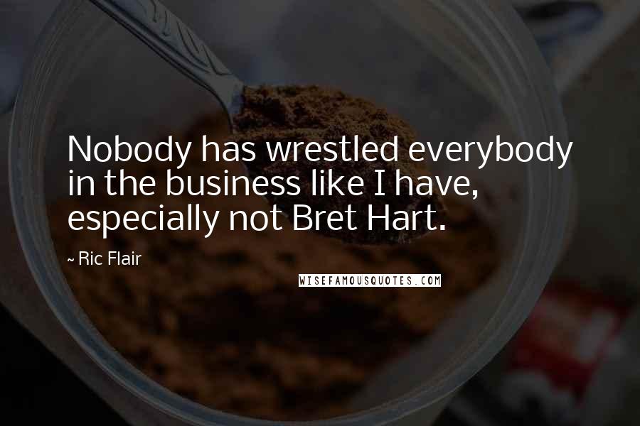 Ric Flair Quotes: Nobody has wrestled everybody in the business like I have, especially not Bret Hart.