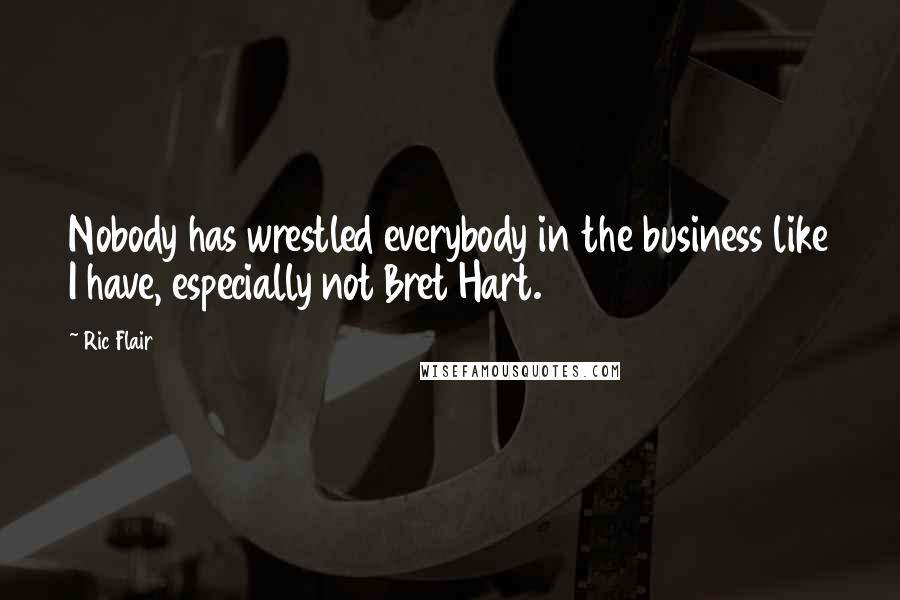 Ric Flair Quotes: Nobody has wrestled everybody in the business like I have, especially not Bret Hart.