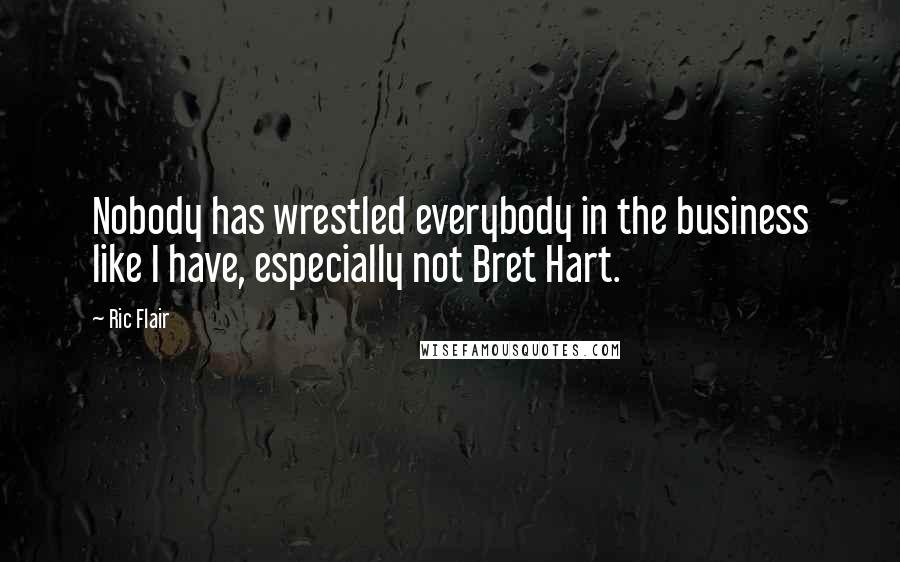 Ric Flair Quotes: Nobody has wrestled everybody in the business like I have, especially not Bret Hart.