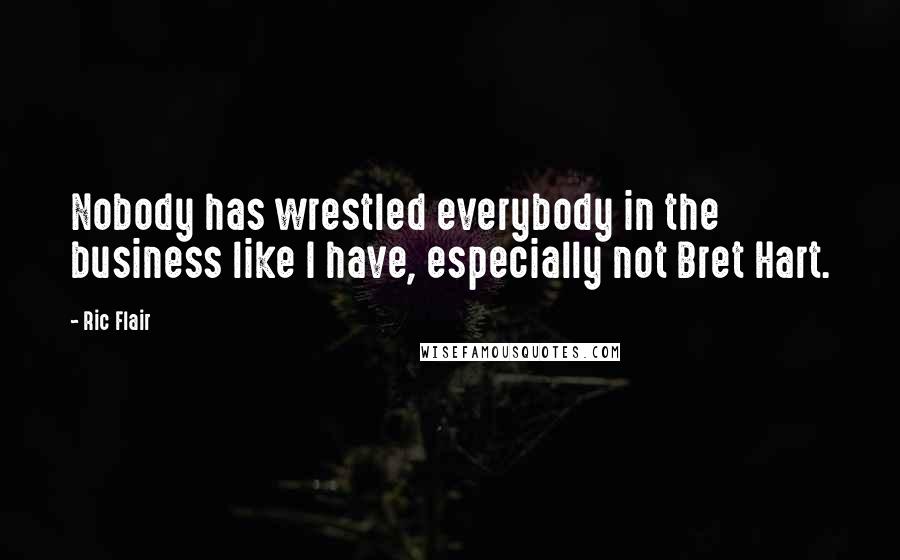 Ric Flair Quotes: Nobody has wrestled everybody in the business like I have, especially not Bret Hart.