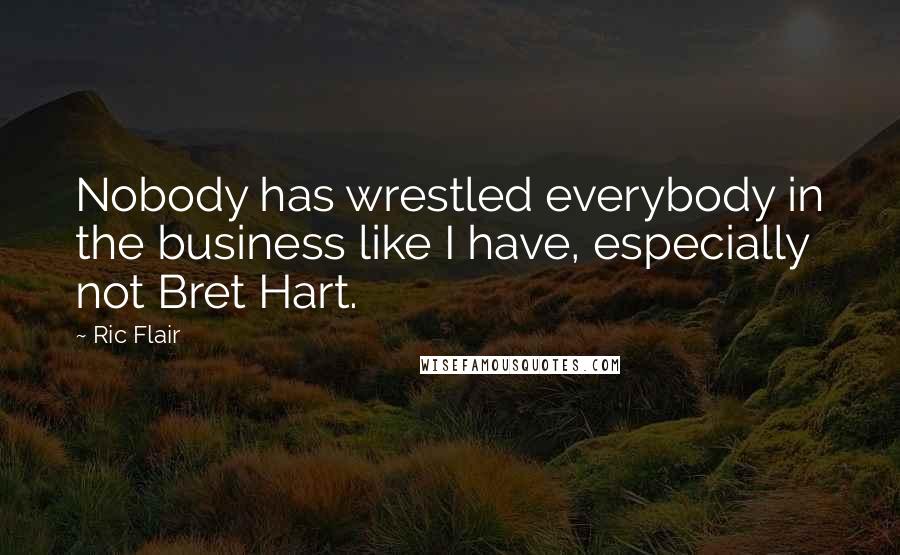 Ric Flair Quotes: Nobody has wrestled everybody in the business like I have, especially not Bret Hart.
