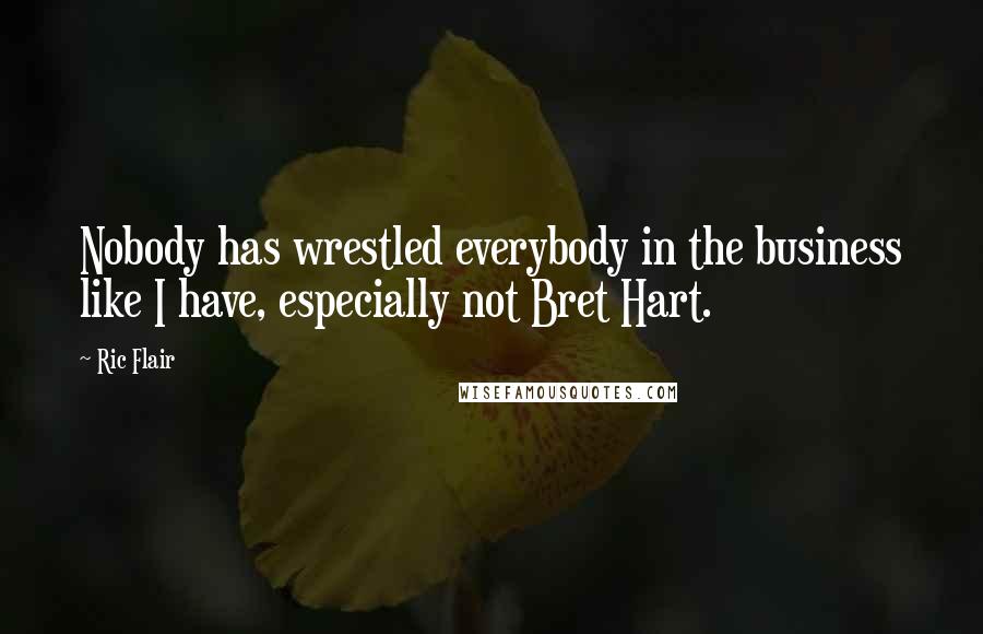 Ric Flair Quotes: Nobody has wrestled everybody in the business like I have, especially not Bret Hart.