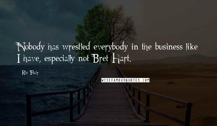 Ric Flair Quotes: Nobody has wrestled everybody in the business like I have, especially not Bret Hart.