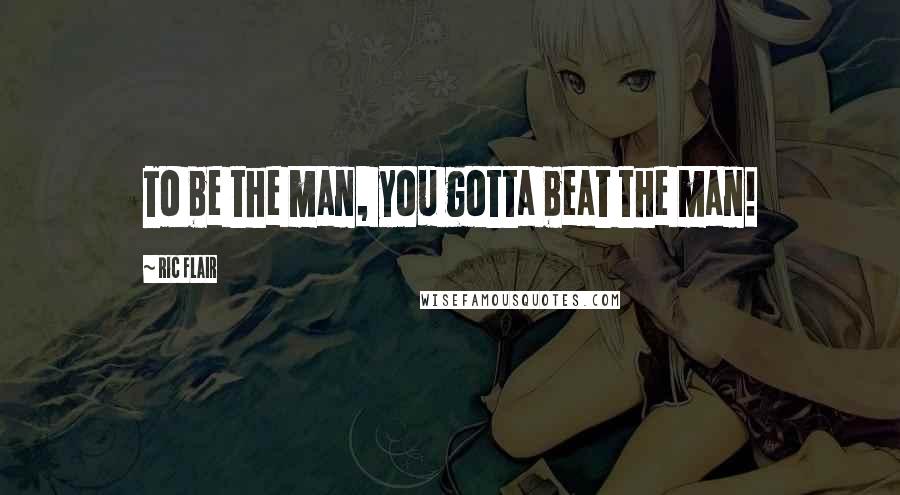 Ric Flair Quotes: To be the man, you gotta beat the man!