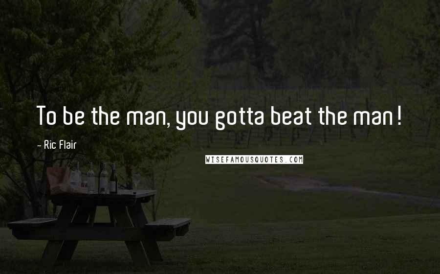 Ric Flair Quotes: To be the man, you gotta beat the man!