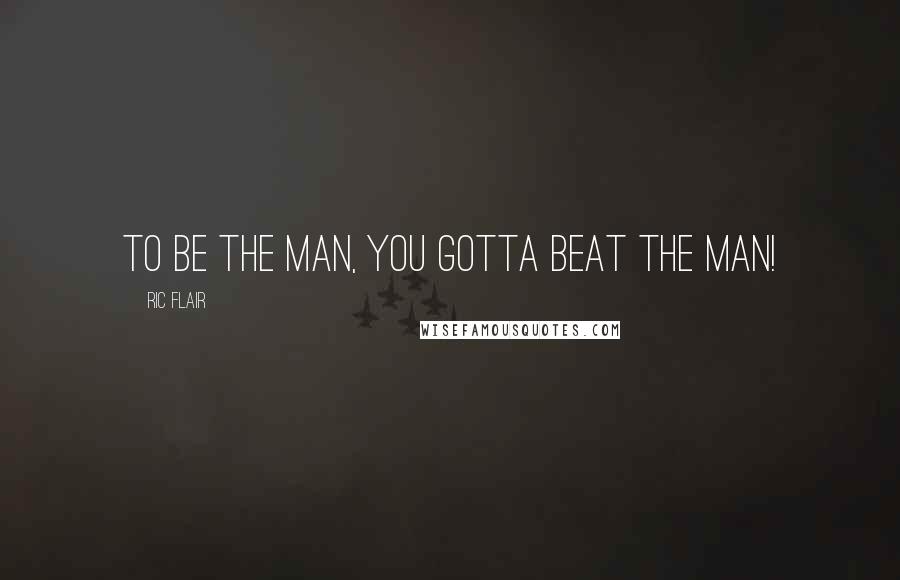 Ric Flair Quotes: To be the man, you gotta beat the man!