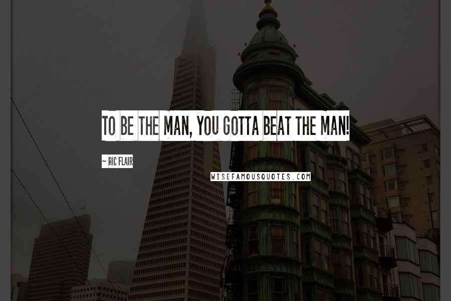 Ric Flair Quotes: To be the man, you gotta beat the man!