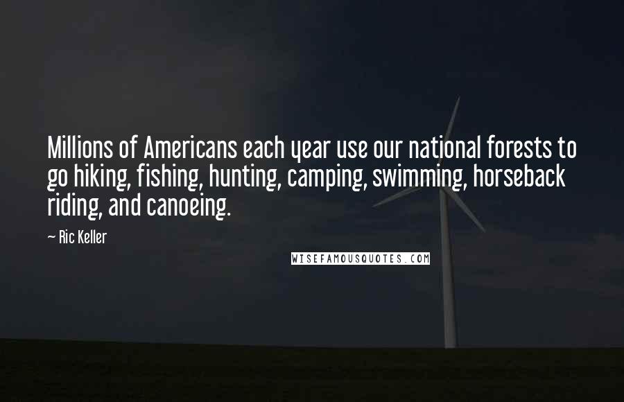 Ric Keller Quotes: Millions of Americans each year use our national forests to go hiking, fishing, hunting, camping, swimming, horseback riding, and canoeing.
