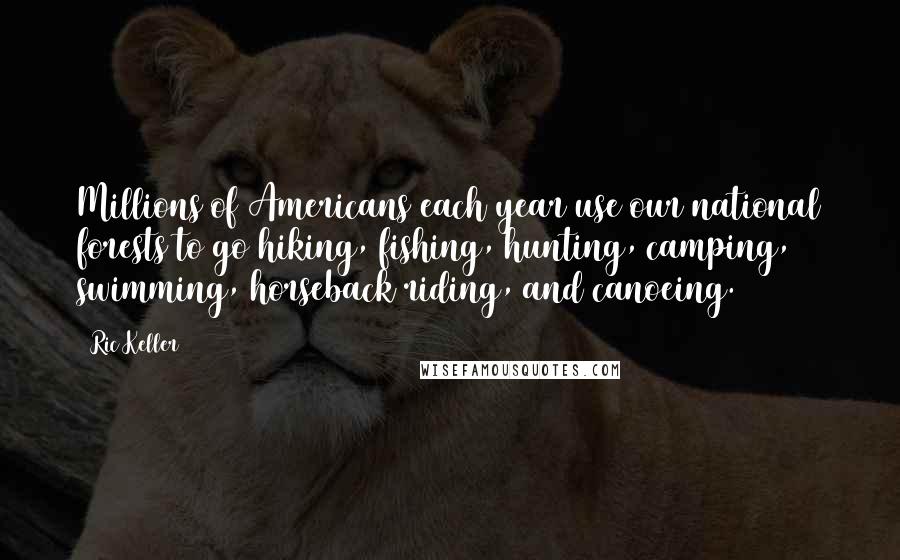 Ric Keller Quotes: Millions of Americans each year use our national forests to go hiking, fishing, hunting, camping, swimming, horseback riding, and canoeing.