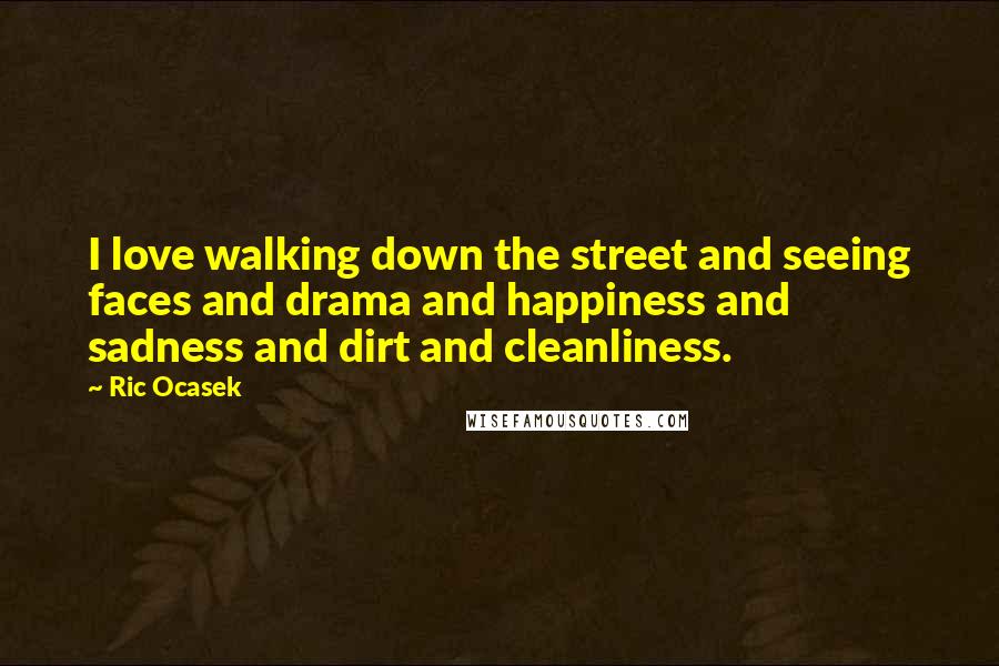 Ric Ocasek Quotes: I love walking down the street and seeing faces and drama and happiness and sadness and dirt and cleanliness.