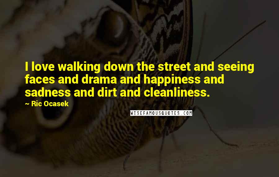 Ric Ocasek Quotes: I love walking down the street and seeing faces and drama and happiness and sadness and dirt and cleanliness.