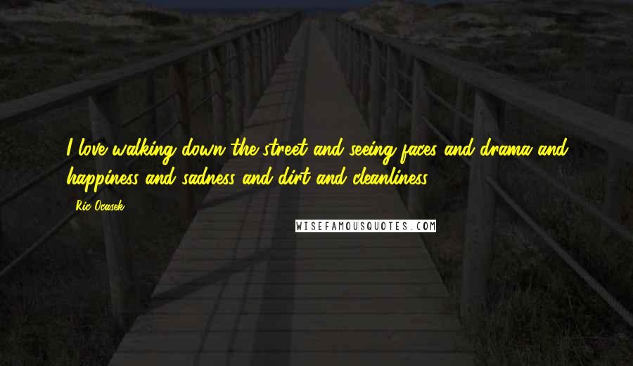 Ric Ocasek Quotes: I love walking down the street and seeing faces and drama and happiness and sadness and dirt and cleanliness.