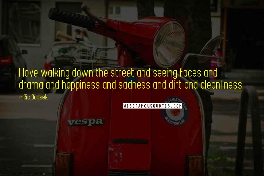 Ric Ocasek Quotes: I love walking down the street and seeing faces and drama and happiness and sadness and dirt and cleanliness.