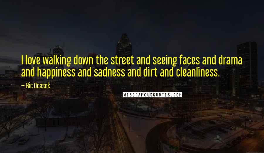 Ric Ocasek Quotes: I love walking down the street and seeing faces and drama and happiness and sadness and dirt and cleanliness.