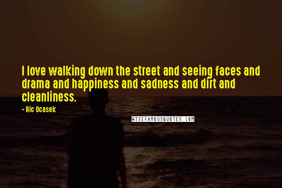 Ric Ocasek Quotes: I love walking down the street and seeing faces and drama and happiness and sadness and dirt and cleanliness.