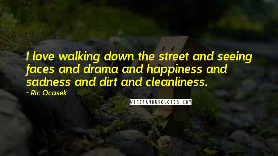 Ric Ocasek Quotes: I love walking down the street and seeing faces and drama and happiness and sadness and dirt and cleanliness.