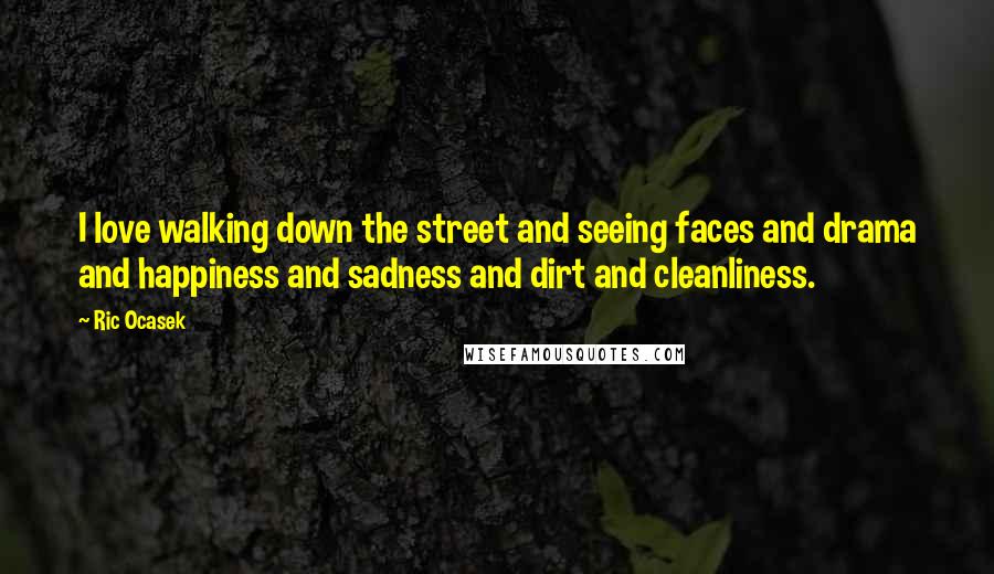 Ric Ocasek Quotes: I love walking down the street and seeing faces and drama and happiness and sadness and dirt and cleanliness.