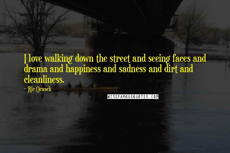 Ric Ocasek Quotes: I love walking down the street and seeing faces and drama and happiness and sadness and dirt and cleanliness.