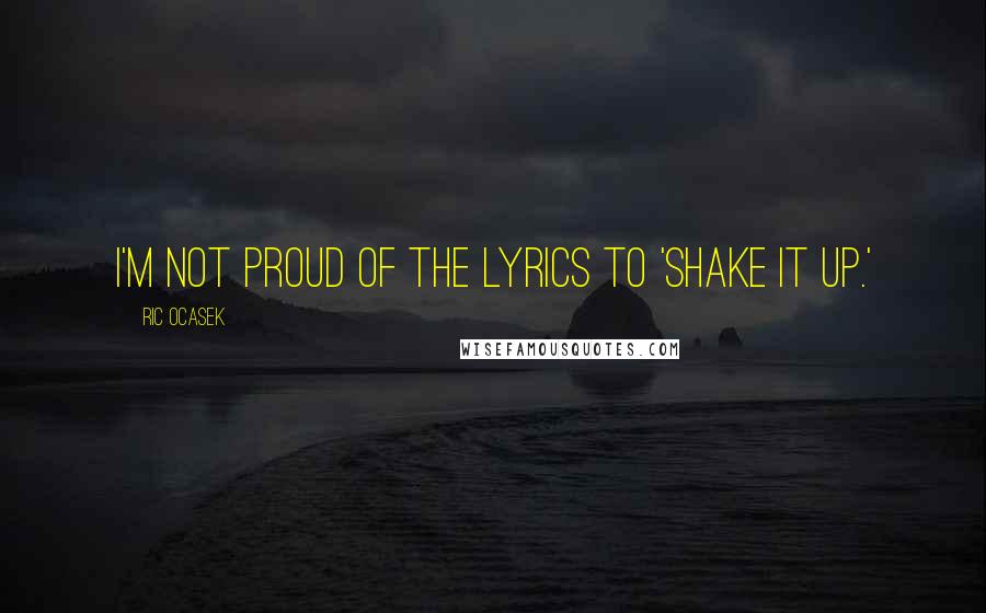 Ric Ocasek Quotes: I'm not proud of the lyrics to 'Shake It Up.'