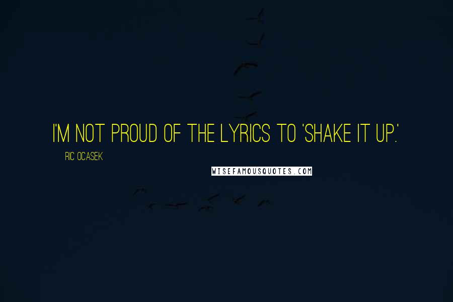 Ric Ocasek Quotes: I'm not proud of the lyrics to 'Shake It Up.'