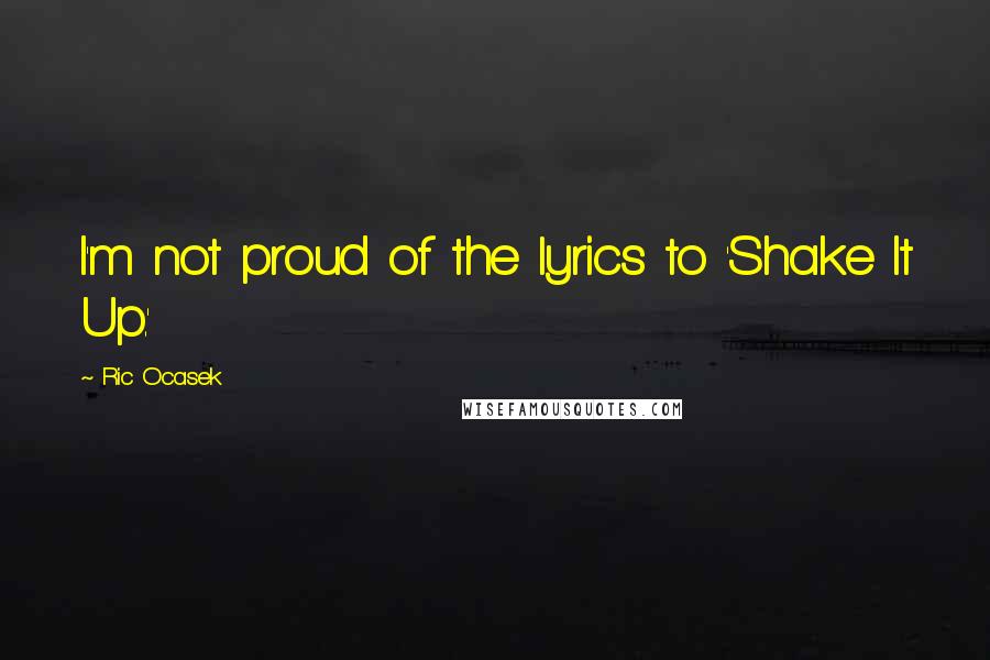 Ric Ocasek Quotes: I'm not proud of the lyrics to 'Shake It Up.'