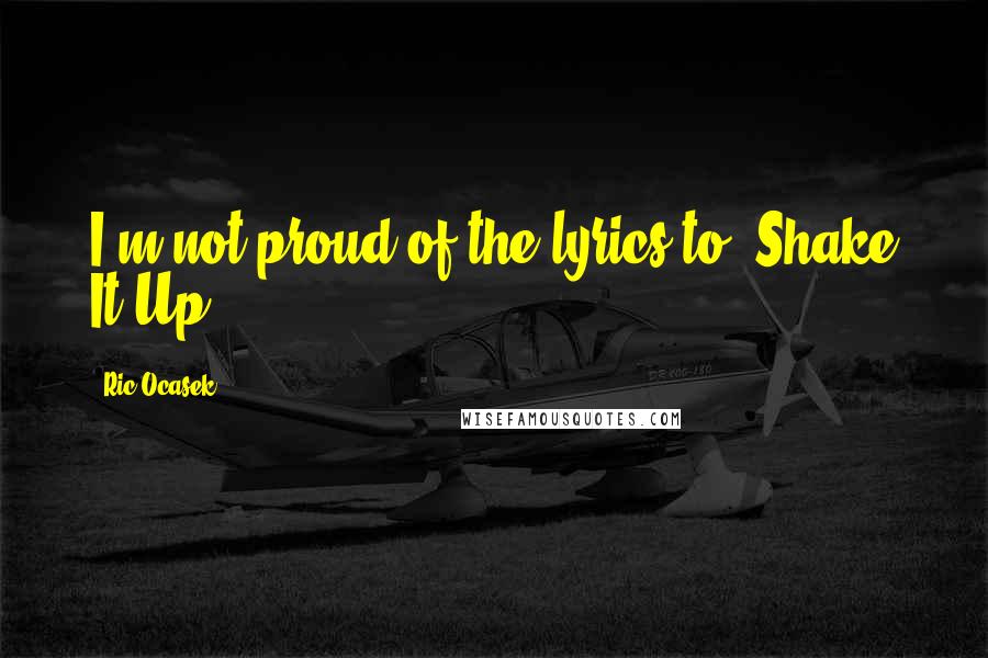 Ric Ocasek Quotes: I'm not proud of the lyrics to 'Shake It Up.'