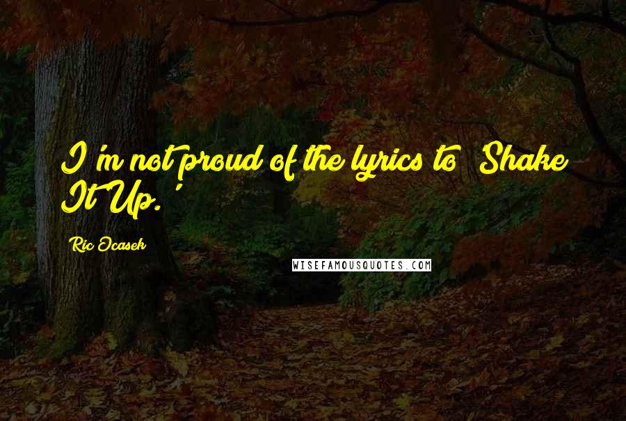 Ric Ocasek Quotes: I'm not proud of the lyrics to 'Shake It Up.'