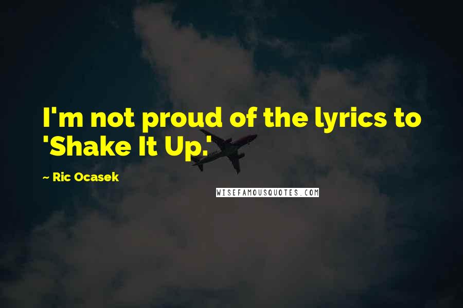 Ric Ocasek Quotes: I'm not proud of the lyrics to 'Shake It Up.'