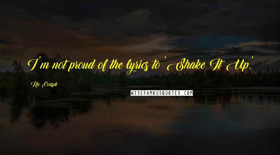 Ric Ocasek Quotes: I'm not proud of the lyrics to 'Shake It Up.'