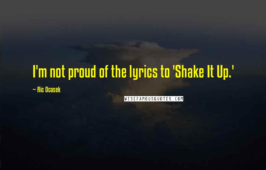 Ric Ocasek Quotes: I'm not proud of the lyrics to 'Shake It Up.'
